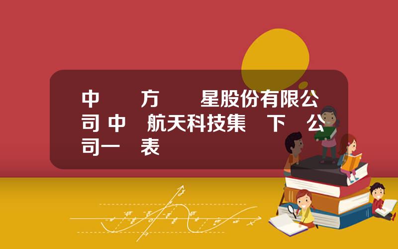 中國東方紅衛星股份有限公司 中國航天科技集團下屬公司一覽表